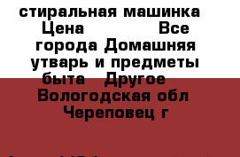 стиральная машинка › Цена ­ 18 000 - Все города Домашняя утварь и предметы быта » Другое   . Вологодская обл.,Череповец г.